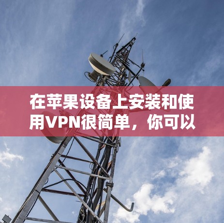 在苹果设备上安装和使用VPN很简单，你可以选择以下方法